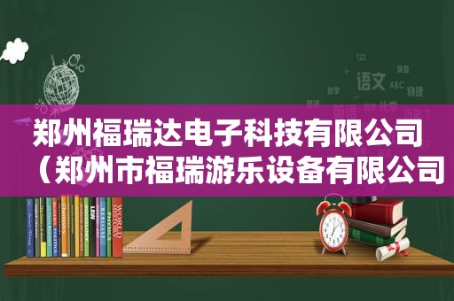 郑州福瑞达电子科技有限公司（郑州市福瑞游乐设备有限公司）