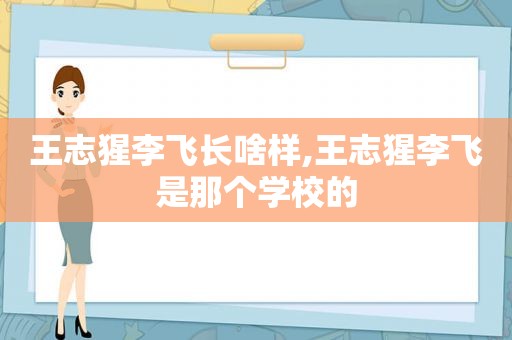 王志猩李飞长啥样,王志猩李飞是那个学校的