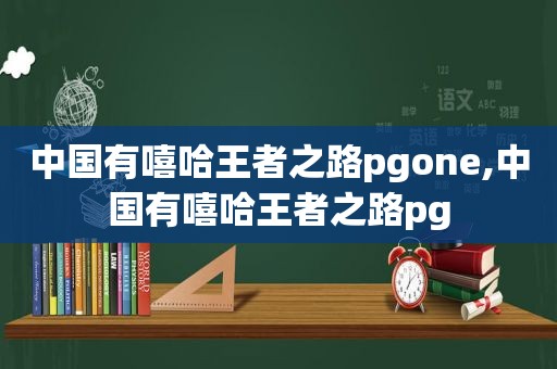 中国有嘻哈王者之路pgone,中国有嘻哈王者之路pg