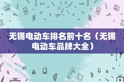 无锡电动车排名前十名（无锡电动车品牌大全）