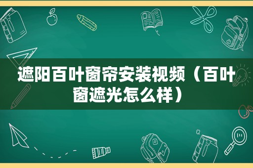 遮阳百叶窗帘安装视频（百叶窗遮光怎么样）