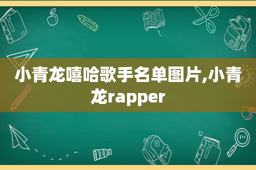 小青龙嘻哈歌手名单图片,小青龙rapper