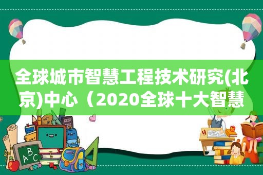 全球城市智慧工程技术研究(北京)中心（2020全球十大智慧城市有哪些）