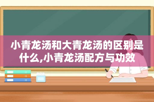 小青龙汤和大青龙汤的区别是什么,小青龙汤配方与功效