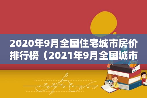 2020年9月全国住宅城市房价排行榜（2021年9月全国城市住宅房价排行榜）