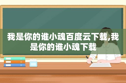 我是你的谁小魂百度云下载,我是你的谁小魂下载