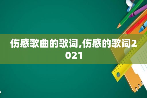 伤感歌曲的歌词,伤感的歌词2021