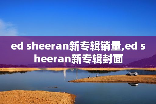 ed sheeran新专辑销量,ed sheeran新专辑封面