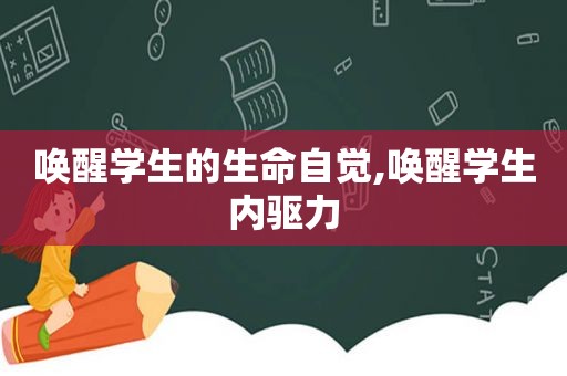 唤醒学生的生命自觉,唤醒学生内驱力