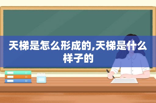 天梯是怎么形成的,天梯是什么样子的