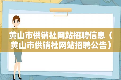 黄山市供销社网站招聘信息（黄山市供销社网站招聘公告）