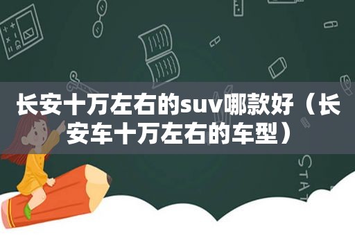 长安十万左右的suv哪款好（长安车十万左右的车型）