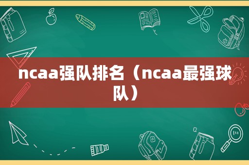 ncaa强队排名（ncaa最强球队）