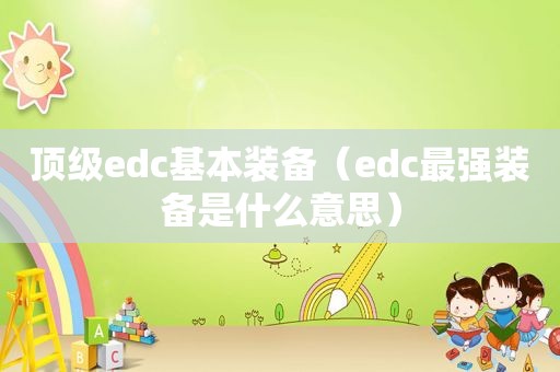 顶级edc基本装备（edc最强装备是什么意思）