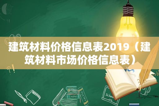 建筑材料价格信息表2019（建筑材料市场价格信息表）