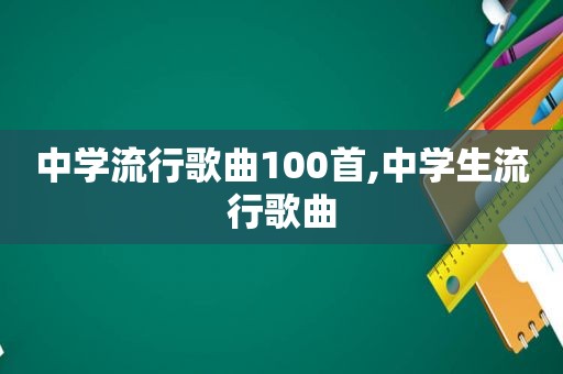 中学流行歌曲100首,中学生流行歌曲