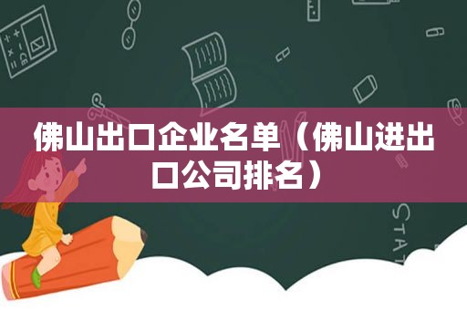 佛山出口企业名单（佛山进出口公司排名）