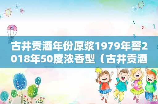 古井贡酒年份原浆1979年窖2018年50度浓香型（古井贡酒原浆1979多少钱一瓶）