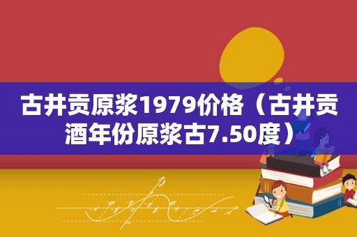 古井贡原浆1979价格（古井贡酒年份原浆古7.50度）