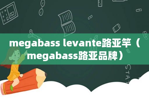 megabass levante路亚竿（megabass路亚品牌）