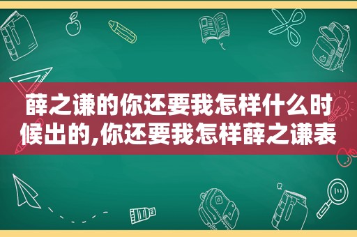 薛之谦的你还要我怎样什么时候出的,你还要我怎样薛之谦表情包