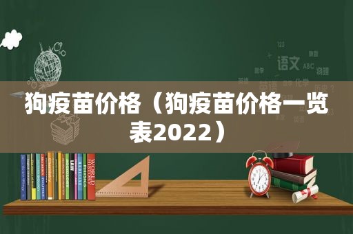 狗疫苗价格（狗疫苗价格一览表2022）