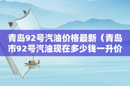 青岛92号汽油价格最新（青岛市92号汽油现在多少钱一升价格）