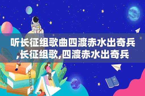 听长征组歌曲四渡赤水出奇兵,长征组歌,四渡赤水出奇兵