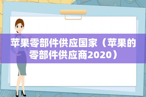 苹果零部件供应国家（苹果的零部件供应商2020）