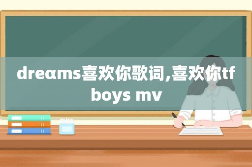 dreαms喜欢你歌词,喜欢你tfboys mv