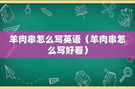 羊肉串怎么写英语（羊肉串怎么写好看）