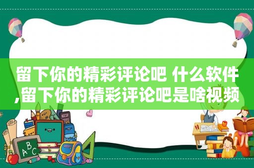 留下你的精彩评论吧 什么软件,留下你的精彩评论吧是啥视频