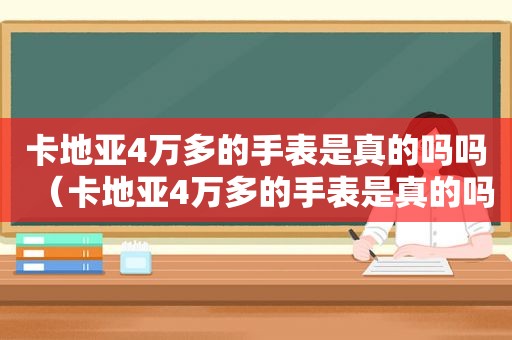 卡地亚4万多的手表是真的吗吗（卡地亚4万多的手表是真的吗值得买吗）