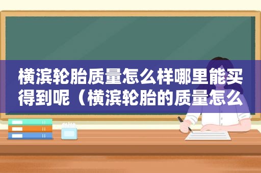 横滨轮胎质量怎么样哪里能买得到呢（横滨轮胎的质量怎么样）