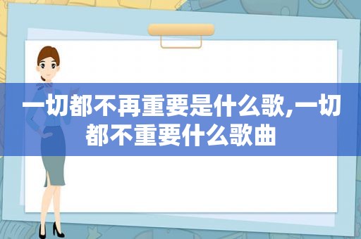 一切都不再重要是什么歌,一切都不重要什么歌曲