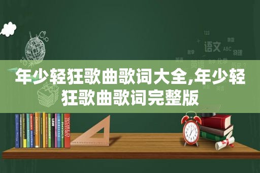 年少轻狂歌曲歌词大全,年少轻狂歌曲歌词完整版