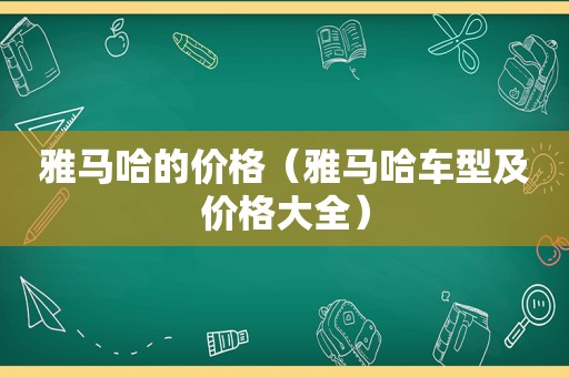 雅马哈的价格（雅马哈车型及价格大全）