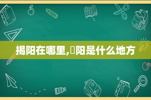 揭阳在哪里,漹阳是什么地方