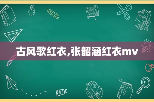 古风歌红衣,张韶涵红衣mv