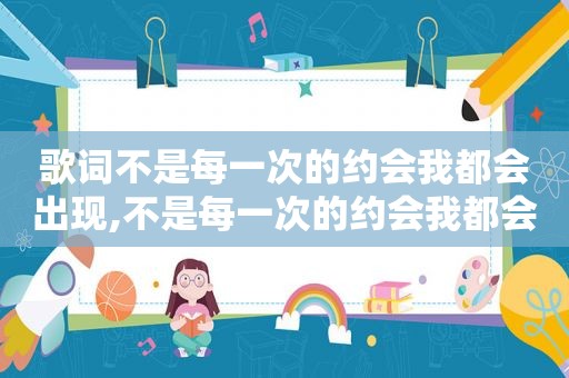 歌词不是每一次的约会我都会出现,不是每一次的约会我都会出现是什么歌