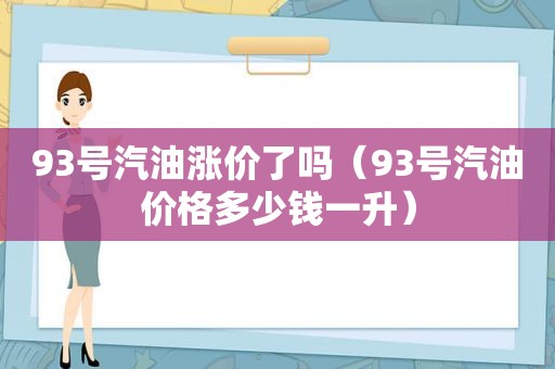 93号汽油涨价了吗（93号汽油价格多少钱一升）