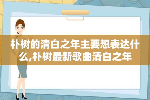 朴树的清白之年主要想表达什么,朴树最新歌曲清白之年