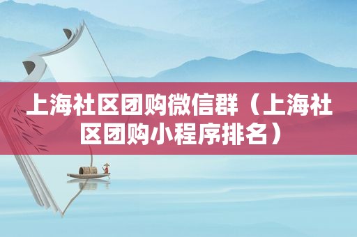 上海社区团购微信群（上海社区团购小程序排名）