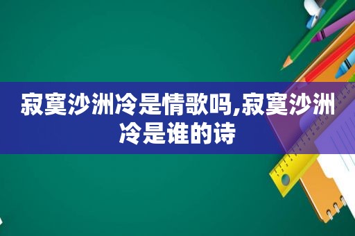 寂寞沙洲冷是情歌吗,寂寞沙洲冷是谁的诗