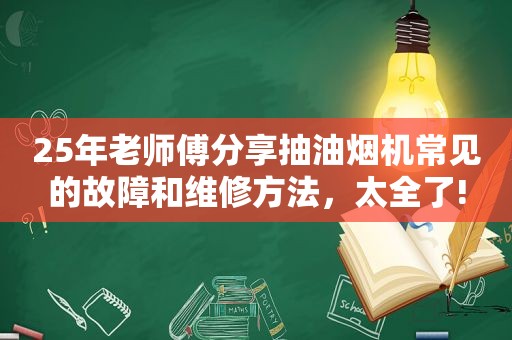 25年老师傅分享抽油烟机常见的故障和维修方法，太全了!