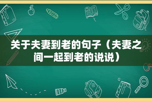 关于夫妻到老的句子（夫妻之间一起到老的说说）