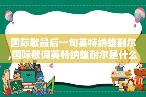 国际歌最后一句英特纳雄耐尔,国际歌词英特纳雄耐尔是什么意思