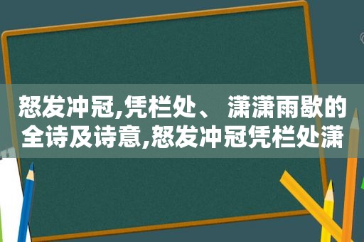 怒发冲冠,凭栏处、 潇潇雨歇的全诗及诗意,怒发冲冠凭栏处潇潇雨兮