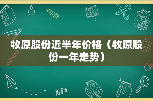 牧原股份近半年价格（牧原股份一年走势）