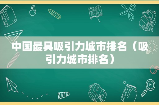 中国最具吸引力城市排名（吸引力城市排名）